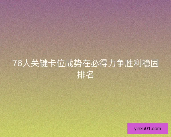 76人关键卡位战势在必得力争胜利稳固排名
