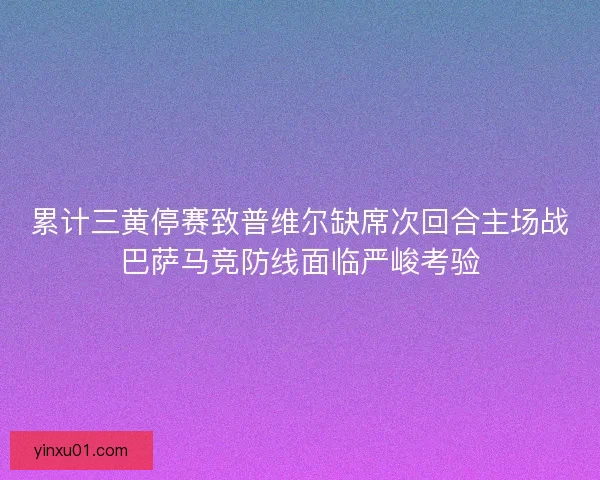 累计三黄停赛致普维尔缺席次回合主场战巴萨马竞防线面临严峻考验