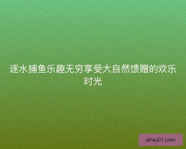逐水捕鱼乐趣无穷享受大自然馈赠的欢乐时光