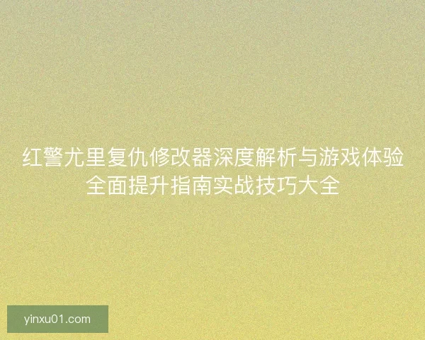 红警尤里复仇修改器深度解析与游戏体验全面提升指南实战技巧大全