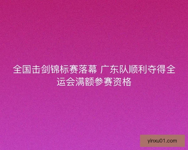 全国击剑锦标赛落幕 广东队顺利夺得全运会满额参赛资格